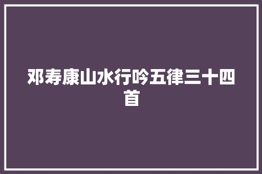邓寿康山水行吟五律三十四首