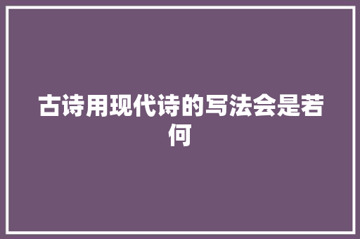 古诗用现代诗的写法会是若何