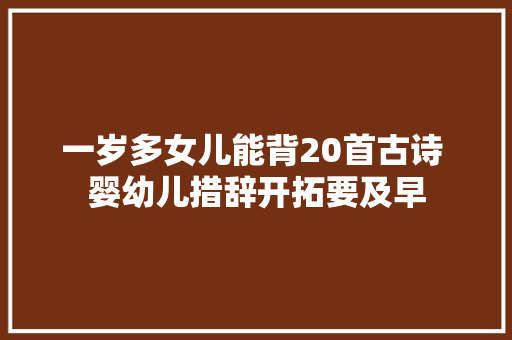 一岁多女儿能背20首古诗 婴幼儿措辞开拓要及早