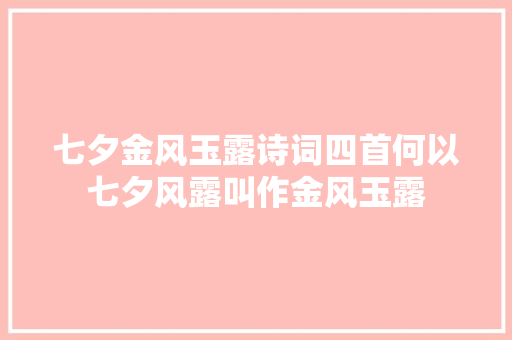 七夕金风玉露诗词四首何以七夕风露叫作金风玉露