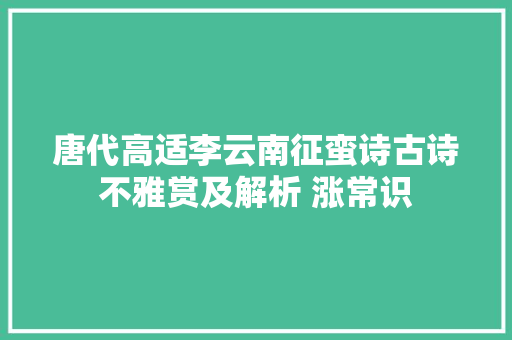 唐代高适李云南征蛮诗古诗不雅赏及解析 涨常识