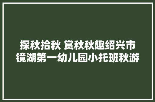 探秋拾秋 赏秋秋趣绍兴市镜湖第一幼儿园小托班秋游活动