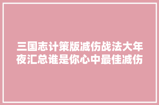 三国志计策版减伤战法大年夜汇总谁是你心中最佳减伤战法