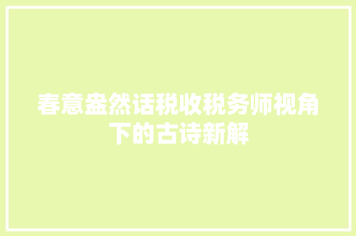 春意盎然话税收税务师视角下的古诗新解