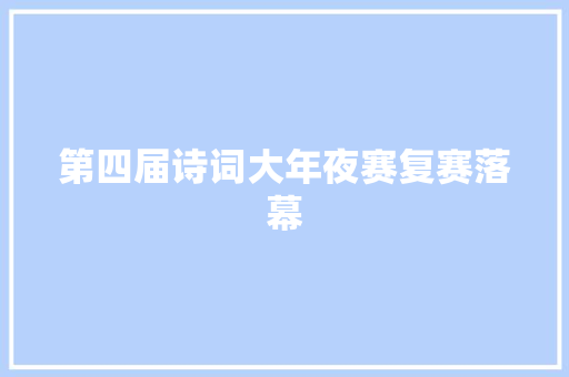第四届诗词大年夜赛复赛落幕