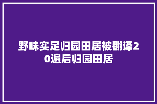 野味实足归园田居被翻译20遍后归园田居
