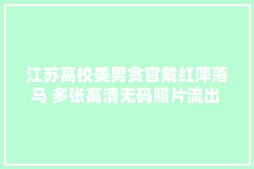 江苏高校美男贪官戴红萍落马 多张高清无码照片流出 长得风姿犹存