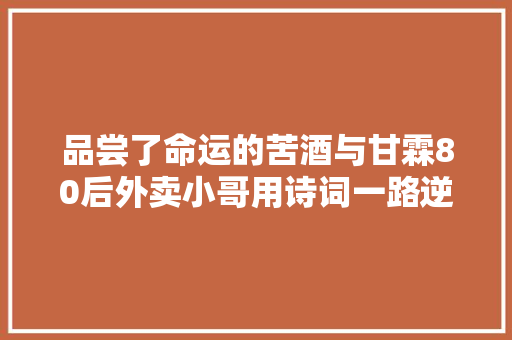 品尝了命运的苦酒与甘霖80后外卖小哥用诗词一路逆袭
