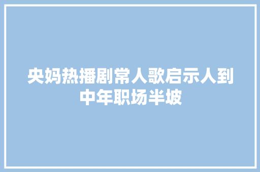 央妈热播剧常人歌启示人到中年职场半坡