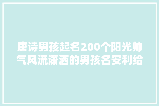 唐诗男孩起名200个阳光帅气风流潇洒的男孩名安利给你