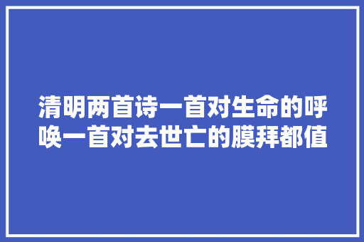 清明两首诗一首对生命的呼唤一首对去世亡的膜拜都值得品读