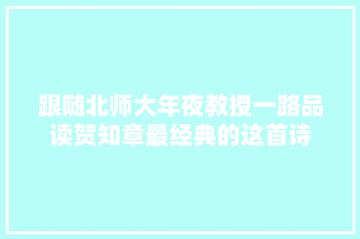跟随北师大年夜教授一路品读贺知章最经典的这首诗