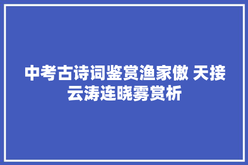 中考古诗词鉴赏渔家傲 天接云涛连晓雾赏析