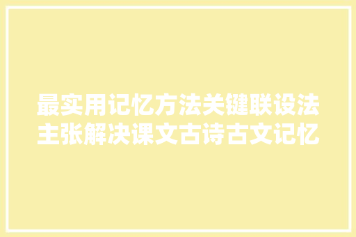 最实用记忆方法关键联设法主张解决课文古诗古文记忆