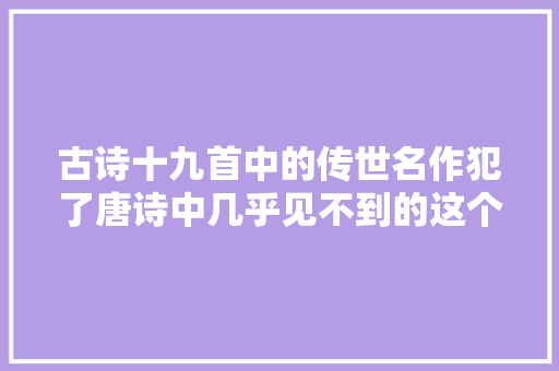 古诗十九首中的传世名作犯了唐诗中几乎见不到的这个诗病