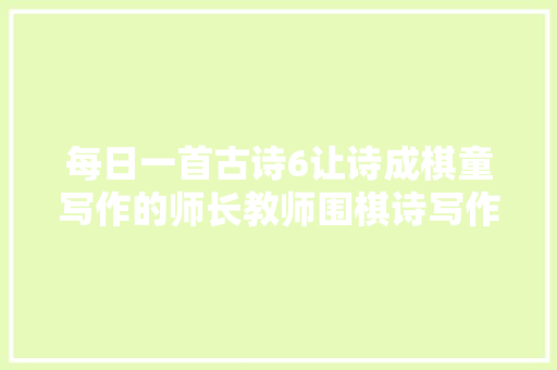 每日一首古诗6让诗成棋童写作的师长教师围棋诗写作三合一