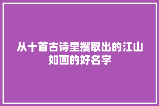 从十首古诗里攫取出的江山如画的好名字
