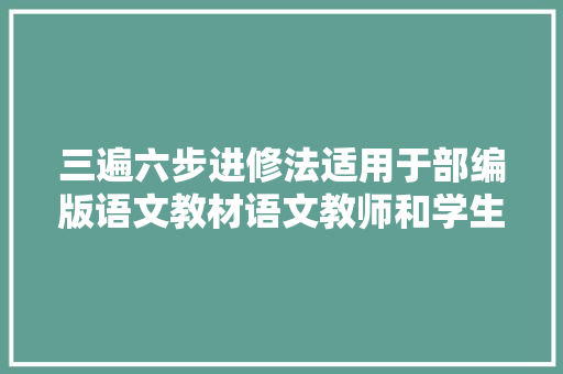 三遍六步进修法适用于部编版语文教材语文教师和学生好用