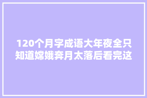 120个月字成语大年夜全只知道嫦娥奔月太落后看完这些不怕没文化