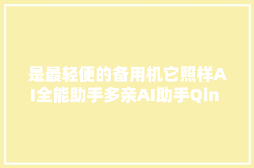 是最轻便的备用机它照样AI全能助手多亲AI助手Qin 2上手体验