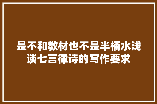 是不和教材也不是半桶水浅谈七言律诗的写作要求
