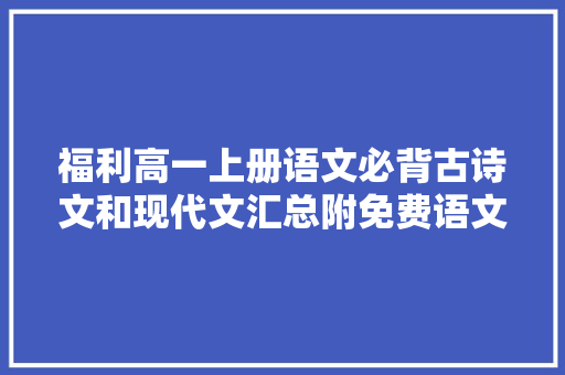 福利高一上册语文必背古诗文和现代文汇总附免费语文书电子版