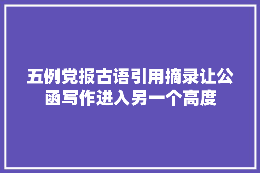 五例党报古语引用摘录让公函写作进入另一个高度
