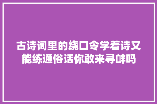 古诗词里的绕口令学着诗又能练通俗话你敢来寻衅吗