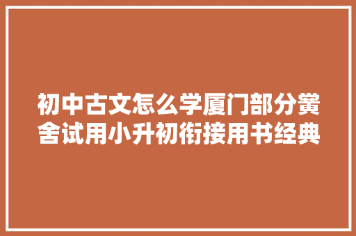 初中古文怎么学厦门部分黉舍试用小升初衔接用书经典古诗文导读手册