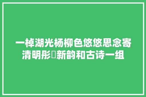 一棹湖光杨柳色悠悠思念寄清明彤婳新韵和古诗一组