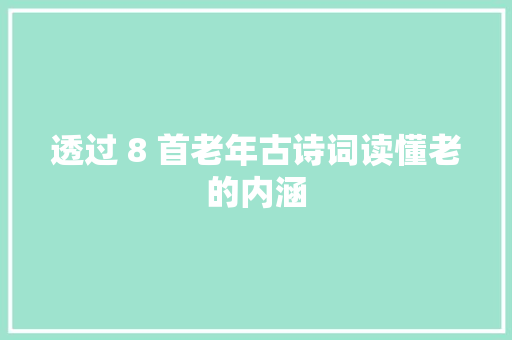 透过 8 首老年古诗词读懂老的内涵