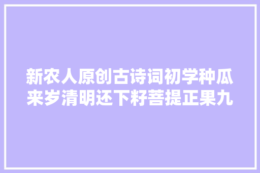 新农人原创古诗词初学种瓜来岁清明还下籽菩提正果九修成