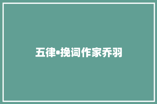 五律•挽词作家乔羽