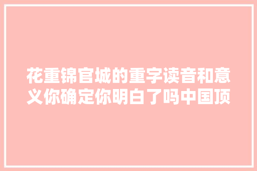 花重锦官城的重字读音和意义你确定你明白了吗中国顶尖诗词不雅赏
