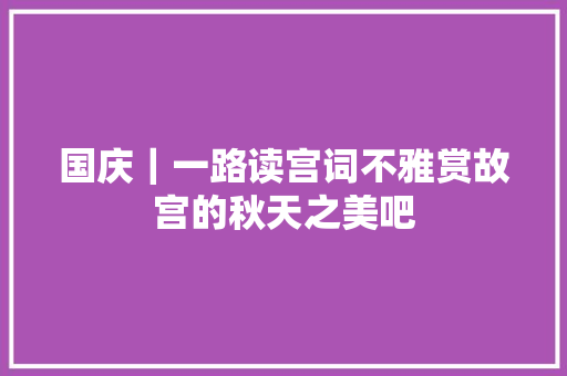 国庆｜一路读宫词不雅赏故宫的秋天之美吧