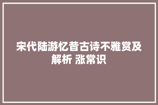 宋代陆游忆昔古诗不雅赏及解析 涨常识