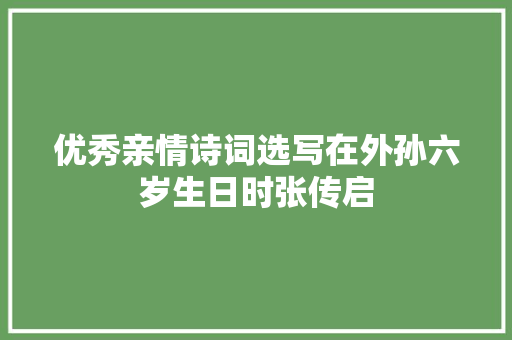 优秀亲情诗词选写在外孙六岁生日时张传启