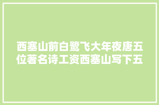 西塞山前白鹭飞大年夜唐五位著名诗工资西塞山写下五首经典的诗