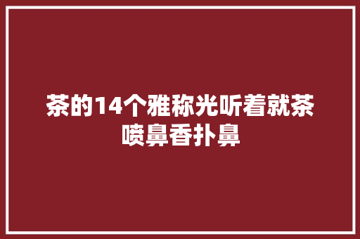 茶的14个雅称光听着就茶喷鼻香扑鼻