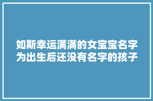 如斯幸运满满的女宝宝名字为出生后还没有名字的孩子