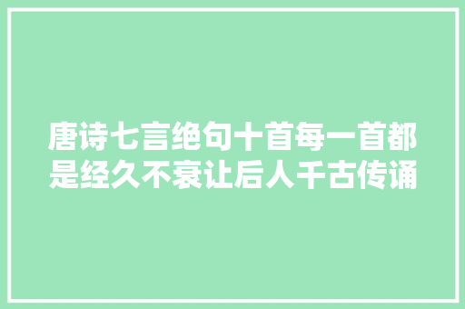 唐诗七言绝句十首每一首都是经久不衰让后人千古传诵