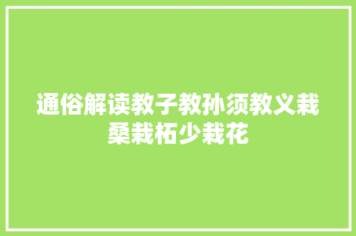 通俗解读教子教孙须教义栽桑栽柘少栽花