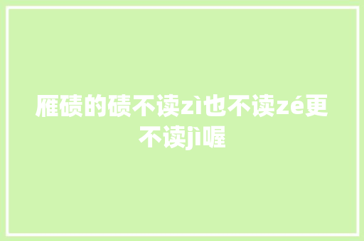 雁碛的碛不读zì也不读zé更不读jì喔