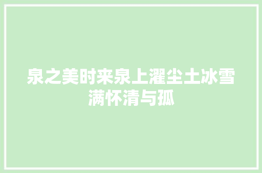 泉之美时来泉上濯尘土冰雪满怀清与孤