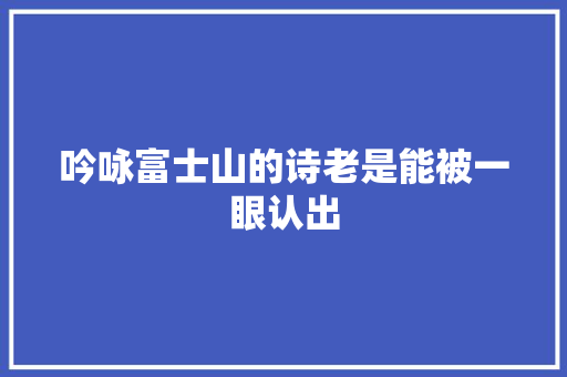 吟咏富士山的诗老是能被一眼认出