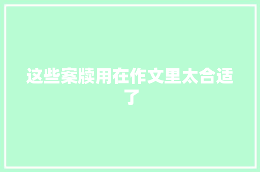 这些案牍用在作文里太合适了
