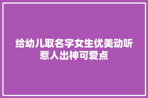 给幼儿取名字女生优美动听惹人出神可爱点