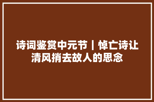 诗词鉴赏中元节｜悼亡诗让清风捎去故人的思念