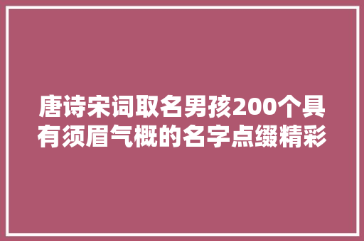 唐诗宋词取名男孩200个具有须眉气概的名字点缀精彩人生