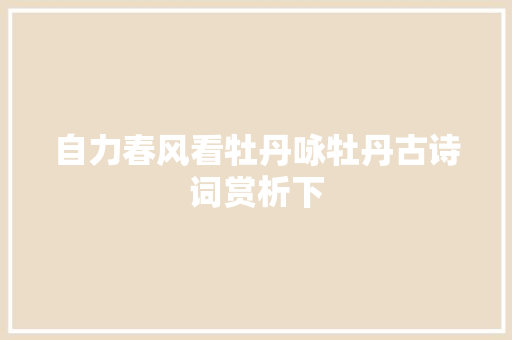 自力春风看牡丹咏牡丹古诗词赏析下